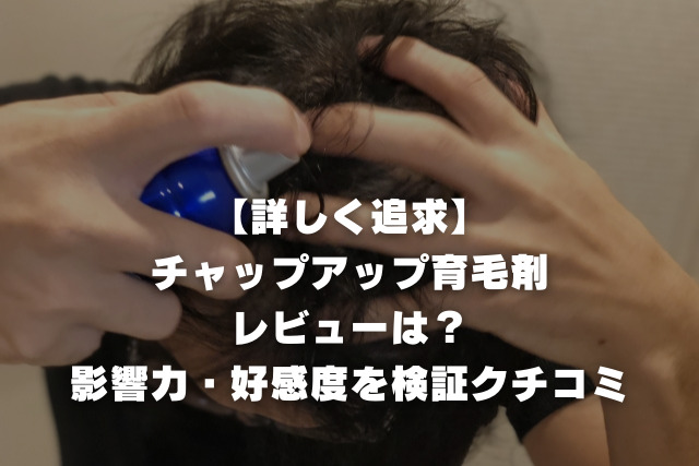 美容師が伝える「チャップアップ育毛剤」のレビューは？検証クチコミ・効果は！？
